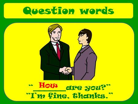 Question words “______are you?” “I’m fine, thanks.” How.