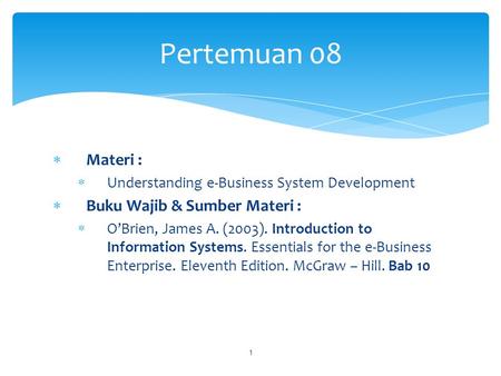  Materi :  Understanding e-Business System Development  Buku Wajib & Sumber Materi :  O’Brien, James A. (2003). Introduction to Information Systems.