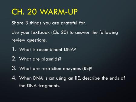 CH. 20 WARM-UP Share 3 things you are grateful for. Use your textbook (Ch. 20) to answer the following review questions. 1. What is recombinant DNA? 2.