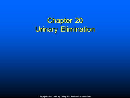 Copyright © 2007, 2003 by Mosby, Inc., an affiliate of Elsevier Inc. Chapter 20 Urinary Elimination.