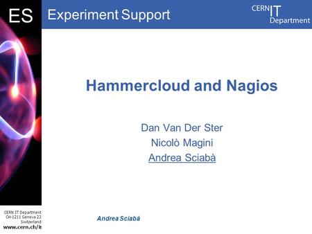 Experiment Support CERN IT Department CH-1211 Geneva 23 Switzerland www.cern.ch/i t DBES Andrea Sciabà Hammercloud and Nagios Dan Van Der Ster Nicolò Magini.