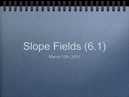 Slope Fields (6.1) March 12th, 2013. I. General & Particular Solutions A function y=f(x) is a solution to a differential equation if the equation is true.