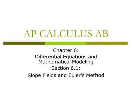 AP CALCULUS AB Chapter 6: Differential Equations and Mathematical Modeling Section 6.1: Slope Fields and Euler’s Met hod.