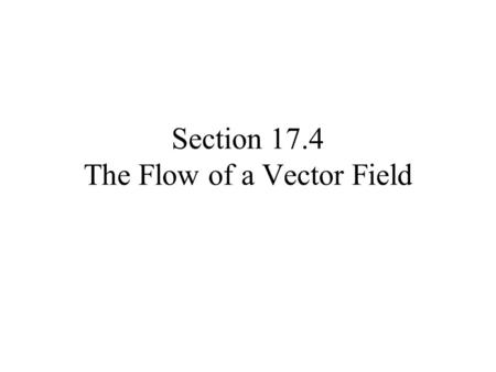 Section 17.4 The Flow of a Vector Field. Often we are concerned with the path an object will travel We can use the information from the velocity vector.