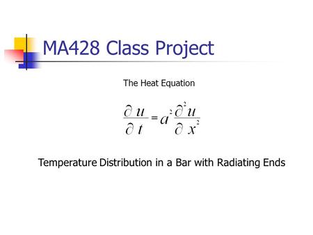 MA428 Class Project The Heat Equation Temperature Distribution in a Bar with Radiating Ends.