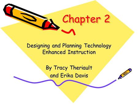 Chapter 2 Designing and Planning Technology Enhanced Instruction By Tracy Theriault and Erika Davis.