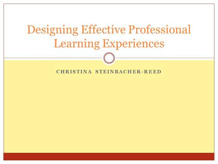 CHRISTINA STEINBACHER-REED Designing Effective Professional Learning Experiences.