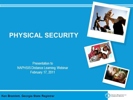 Ken Bramlett, Georgia State Registrar PHYSICAL SECURITY Presentation to NAPHSIS Distance Learning Webinar February 17, 2011.