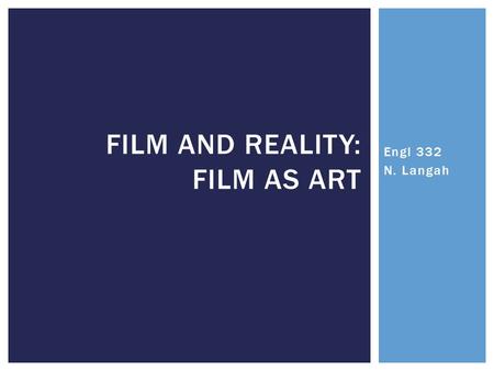 Engl 332 N. Langah FILM AND REALITY: FILM AS ART.