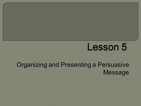 Organizing and Presenting a Persuasive Message.  WHST.6 ‐ 8.1-Write arguments to support claims with clear reasons and relevant evidence. (MSLS2 ‐ 4)