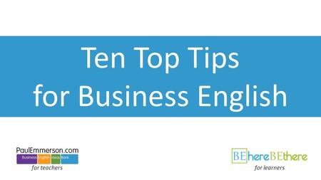 Ten Top Tips for Business English for teachersfor learners.