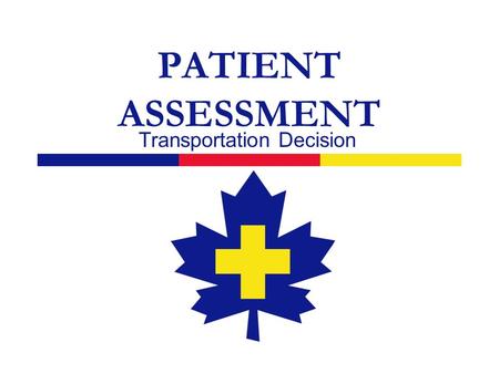 PATIENT ASSESSMENT Transportation Decision. 2  Decision following the primary assessment  Load and Go transport immediately because you have a patient.