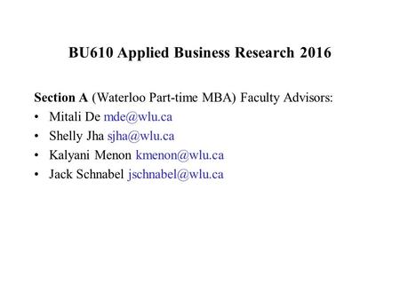 BU610 Applied Business Research 2016 Section A (Waterloo Part-time MBA) Faculty Advisors: Mitali De Shelly Jha Kalyani Menon