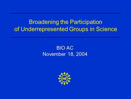 BIO AC November 18, 2004 Broadening the Participation of Underrepresented Groups in Science.