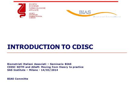 Geneva Branch INTRODUCTION TO CDISC Biometristi Italiani Associati – Seminario BIAS CDISC SDTM and ADaM: Moving from theory to practice SAS Institute –