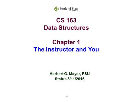 1 CS 163 Data Structures Chapter 1 The Instructor and You Herbert G. Mayer, PSU Status 5/11/2015.