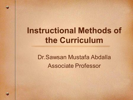 Instructional Methods of the Curriculum Dr.Sawsan Mustafa Abdalla Associate Professor.