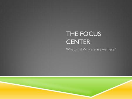 THE FOCUS CENTER What is is? Why are are we here?.