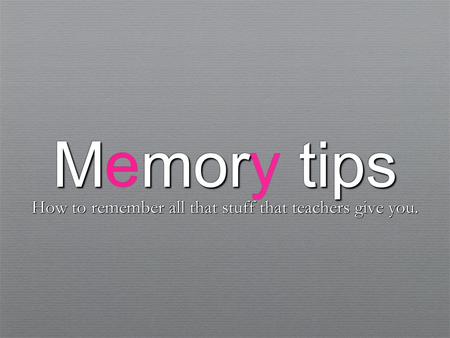 Mmor tips Memory tips How to remember all that stuff that teachers give you. How to remember all that stuff that teachers give you.