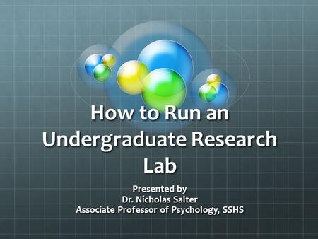 How to Run an Undergraduate Research Lab Presented by Dr. Nicholas Salter Associate Professor of Psychology, SSHS.