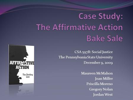 CSA 597B: Social Justice The Pennsylvania State University December 9, 2009 Maureen McMahon Joan Miller Priscilla Moreno Gregory Nolan Jordan West.