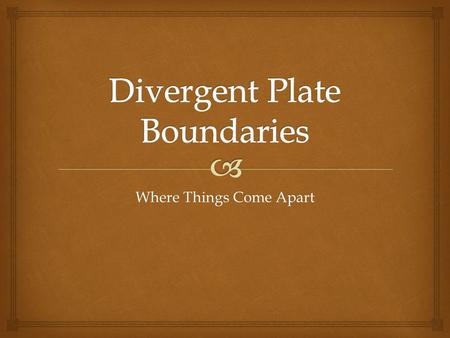 Where Things Come Apart.   At divergent plate boundaries, plates move away from each other.  Many of these boundaries occur along the oceanic ridge.