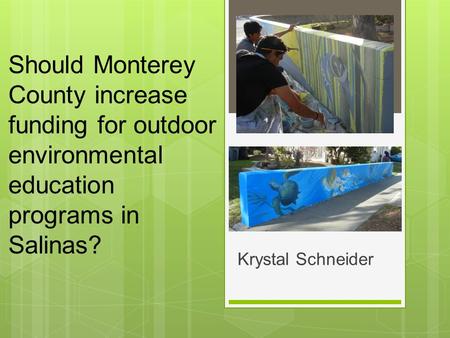 Should Monterey County increase funding for outdoor environmental education programs in Salinas? Krystal Schneider.