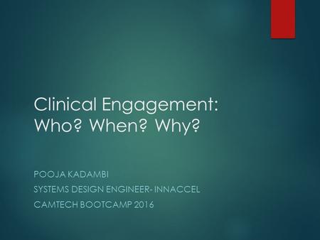 Clinical Engagement: Who? When? Why? POOJA KADAMBI SYSTEMS DESIGN ENGINEER- INNACCEL CAMTECH BOOTCAMP 2016.