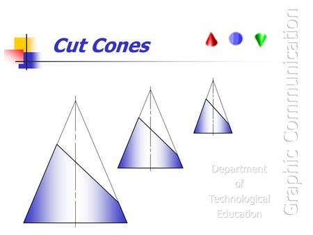 Cut Cones. At the end of this unit you will be able to: Identify a Cone and draw orthographic views of Cones with cut surfaces. Project a cut surface.