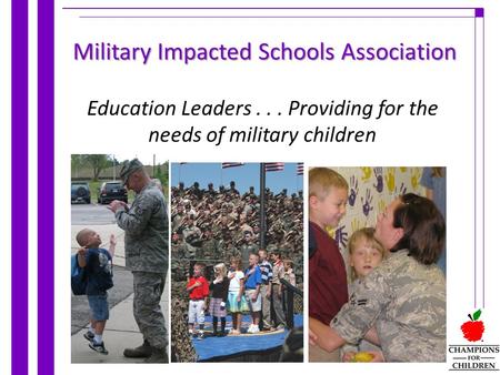 Education Leaders... Providing for the needs of military children Military Impacted Schools Association.