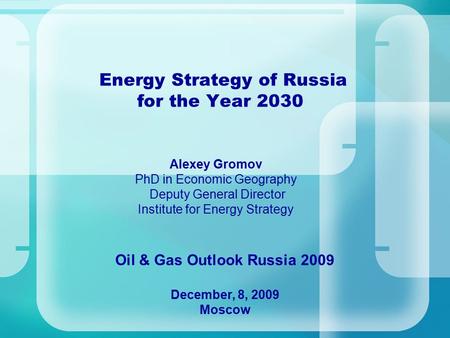 Energy Strategy of Russia for the Year 2030 Oil & Gas Outlook Russia 2009 December, 8, 2009 Moscow Alexey Gromov PhD in Economic Geography Deputy General.