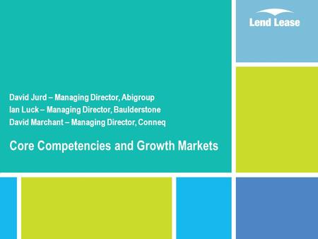 David Jurd – Managing Director, Abigroup Ian Luck – Managing Director, Baulderstone David Marchant – Managing Director, Conneq Core Competencies and Growth.