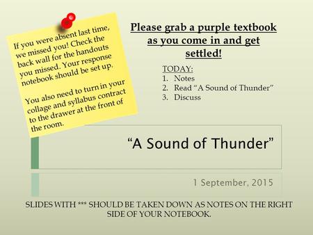 “A Sound of Thunder” 1 September, 2015 If you were absent last time, we missed you! Check the back wall for the handouts you missed. Your response notebook.