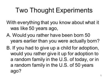 Two Thought Experiments With everything that you know about what it was like 50 years ago, A. Would you rather have been born 50 years earlier than you.