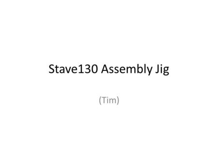 Stave130 Assembly Jig (Tim). Current Tooling Components – CF jig + ‘C’-channel jig & various face-sheet positioning aids It works! – Seems to produce.