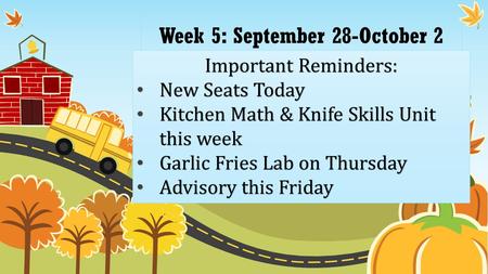 Week 5: September 28-October 2 Important Reminders: New Seats Today New Seats Today Kitchen Math & Knife Skills Unit this week Kitchen Math & Knife Skills.