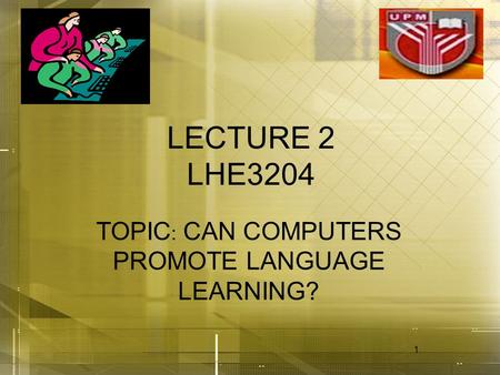 1 LECTURE 2 LHE3204 TOPIC : CAN COMPUTERS PROMOTE LANGUAGE LEARNING?