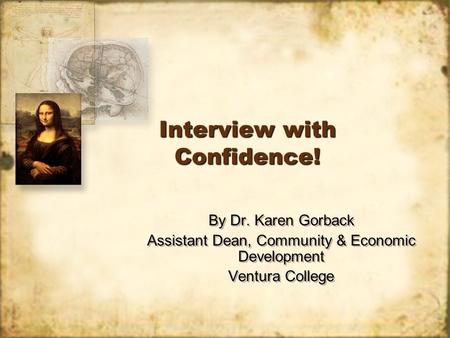 Interview with Confidence! By Dr. Karen Gorback Assistant Dean, Community & Economic Development Ventura College By Dr. Karen Gorback Assistant Dean, Community.