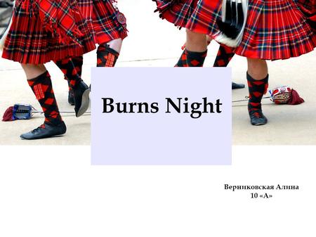 Верниковская Алина 10 «А» Burns Night Scottish poet, famous overworld. He wrote his poems, songs and lyrics chiefly in the Scottish dialect. Robert Burns.