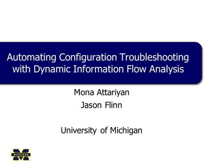 Automating Configuration Troubleshooting with Dynamic Information Flow Analysis Mona Attariyan Jason Flinn University of Michigan.