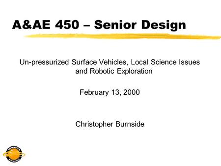 A&AE 450 – Senior Design Un-pressurized Surface Vehicles, Local Science Issues and Robotic Exploration February 13, 2000 Christopher Burnside.