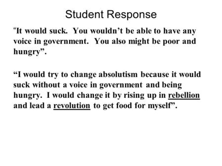 Student Response “ It would suck. You wouldn’t be able to have any voice in government. You also might be poor and hungry”. “I would try to change absolutism.