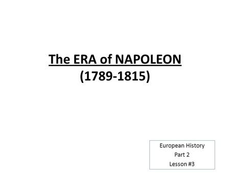 The ERA of NAPOLEON (1789-1815) European History Part 2 Lesson #3.