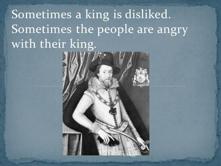 Sometimes a king is disliked. Sometimes the people are angry with their king. E. Napp.