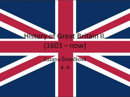 History of Great Britain II. (1603 – now) Zuzana Šimečková 4. A.