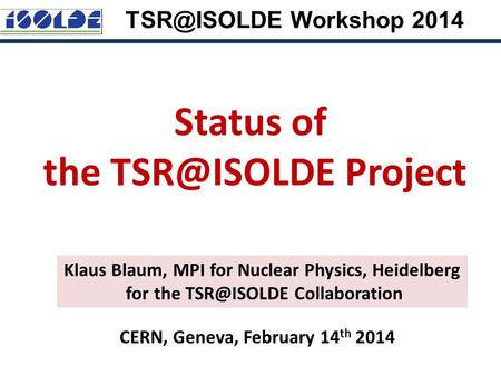 2 Workshop 2014 Status of the Project Klaus Blaum, MPI for Nuclear Physics, Heidelberg for the Collaboration CERN, Geneva,