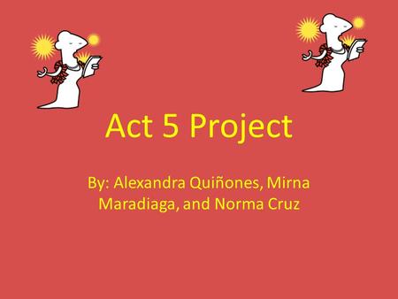 Act 5 Project By: Alexandra Quiñones, Mirna Maradiaga, and Norma Cruz.