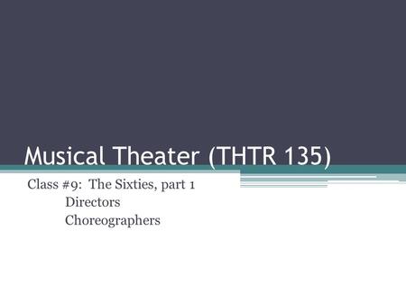 Musical Theater (THTR 135) Class #9: The Sixties, part 1 Directors Choreographers.