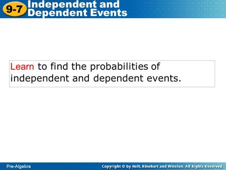 Pre-Algebra 9-7 Independent and Dependent Events Learn to find the probabilities of independent and dependent events.