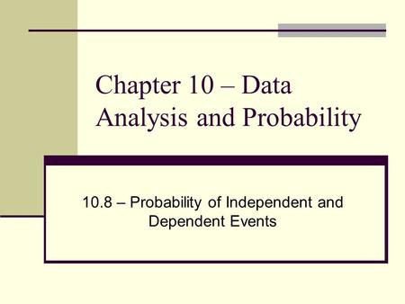 Chapter 10 – Data Analysis and Probability 10.8 – Probability of Independent and Dependent Events.